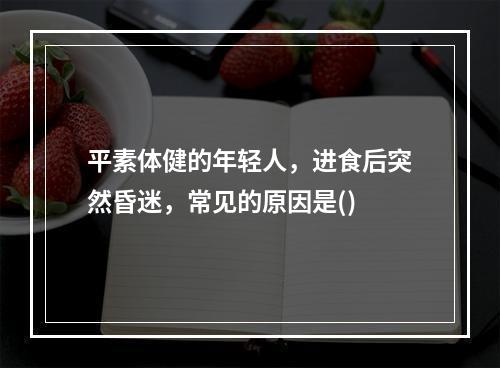 平素体健的年轻人，进食后突然昏迷，常见的原因是()