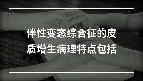 伴性变态综合征的皮质增生病理特点包括