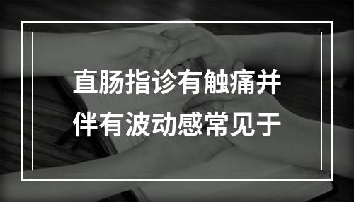 直肠指诊有触痛并伴有波动感常见于