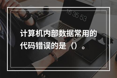 计算机内部数据常用的代码错误的是（）。