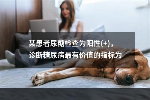 某患者尿糖检查为阳性(+)，诊断糖尿病最有价值的指标为