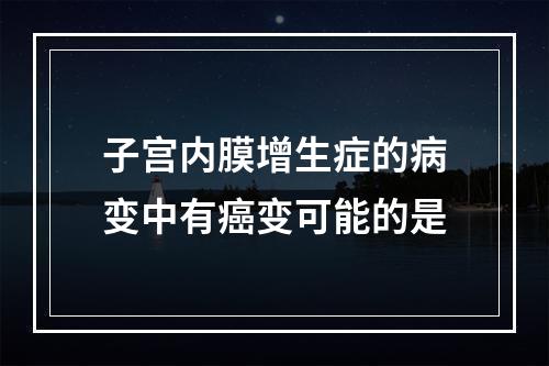 子宫内膜增生症的病变中有癌变可能的是