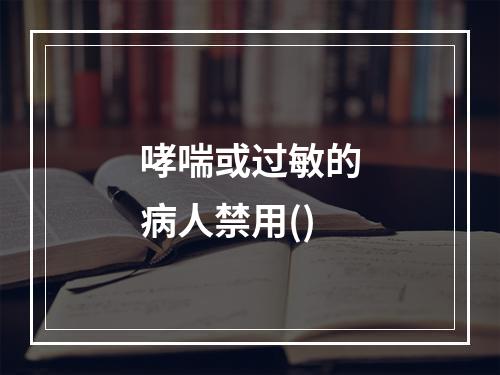 哮喘或过敏的病人禁用()