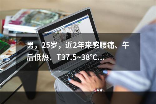 男，25岁，近2年来感腰痛、午后低热、T37.5~38℃，盗