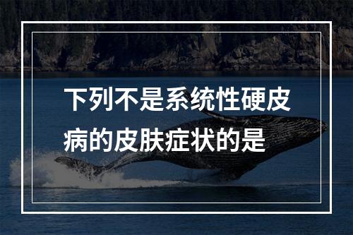 下列不是系统性硬皮病的皮肤症状的是