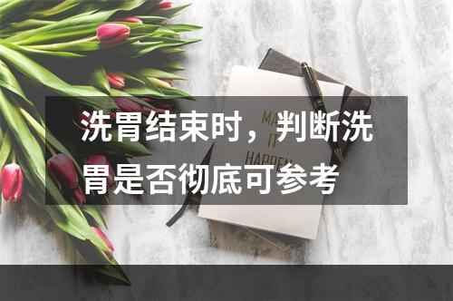 洗胃结束时，判断洗胃是否彻底可参考