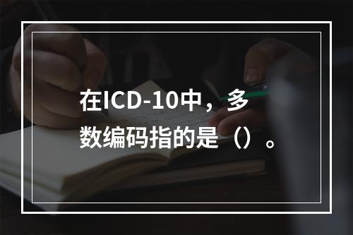 在ICD-10中，多数编码指的是（）。