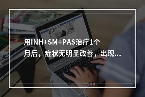 用INH+SM+PAS治疗1个月后，症状无明显改善，出现耳鸣