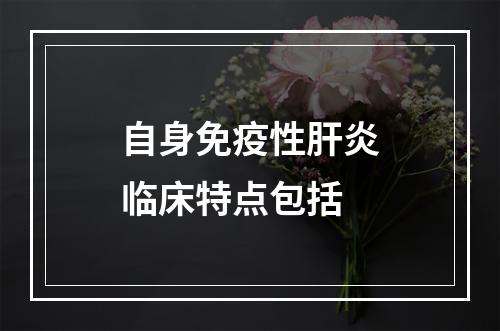 自身免疫性肝炎临床特点包括