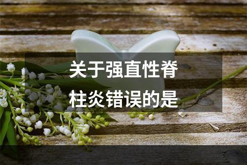 关于强直性脊柱炎错误的是