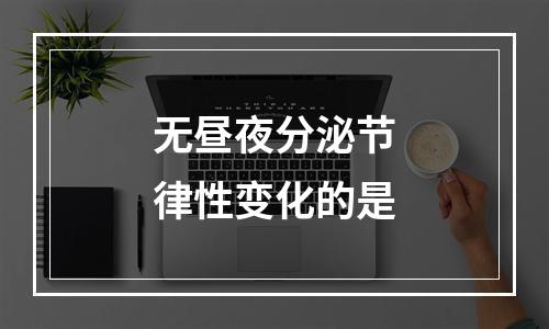 无昼夜分泌节律性变化的是