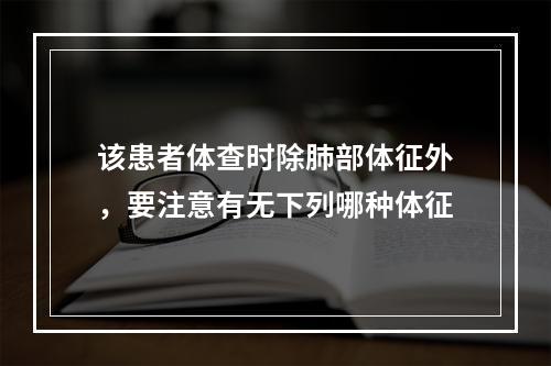 该患者体查时除肺部体征外，要注意有无下列哪种体征