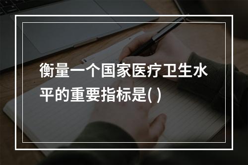 衡量一个国家医疗卫生水平的重要指标是( )