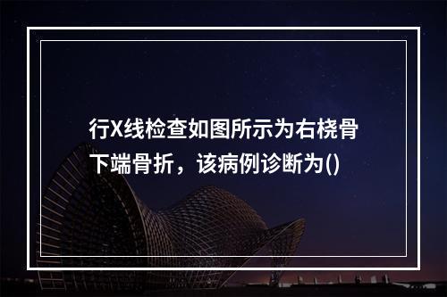 行X线检查如图所示为右桡骨下端骨折，该病例诊断为()