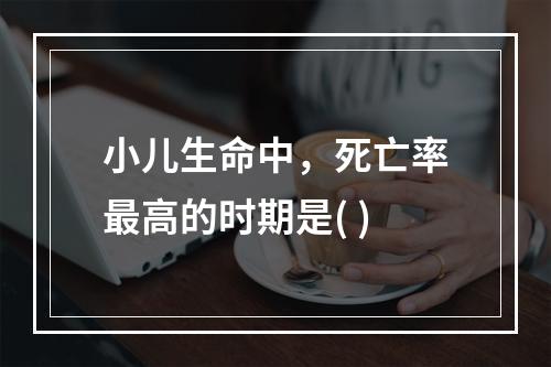 小儿生命中，死亡率最高的时期是( )