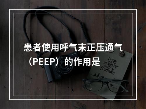 患者使用呼气末正压通气（PEEP）的作用是