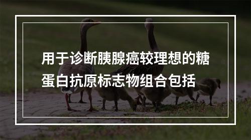 用于诊断胰腺癌较理想的糖蛋白抗原标志物组合包括