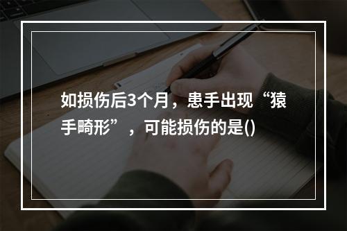 如损伤后3个月，患手出现“猿手畸形”，可能损伤的是()