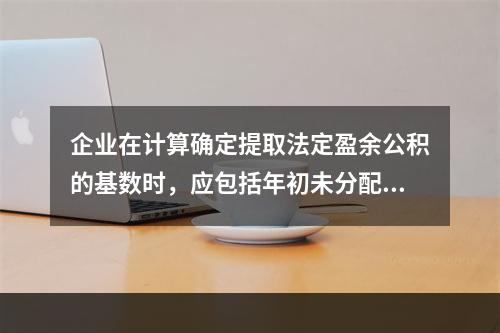 企业在计算确定提取法定盈余公积的基数时，应包括年初未分配利润