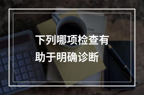 下列哪项检查有助于明确诊断