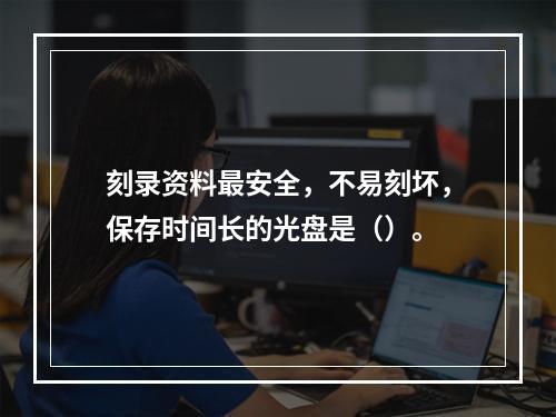 刻录资料最安全，不易刻坏，保存时间长的光盘是（）。