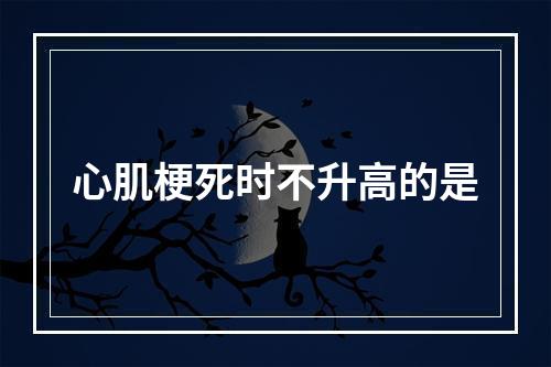 心肌梗死时不升高的是