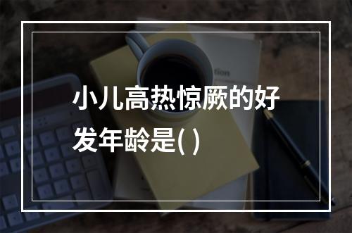 小儿高热惊厥的好发年龄是( )