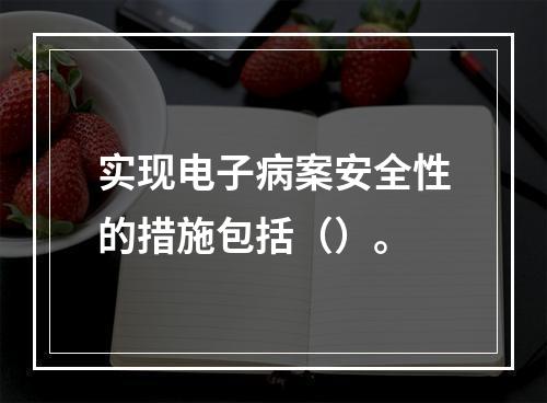 实现电子病案安全性的措施包括（）。