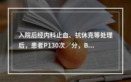 入院后经内科止血、抗休克等处理后，患者P130次／分，BP7