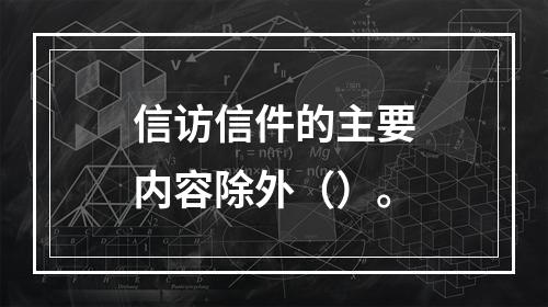 信访信件的主要内容除外（）。