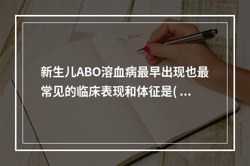 新生儿ABO溶血病最早出现也最常见的临床表现和体征是( )