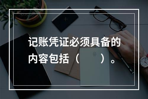 记账凭证必须具备的内容包括（　　）。