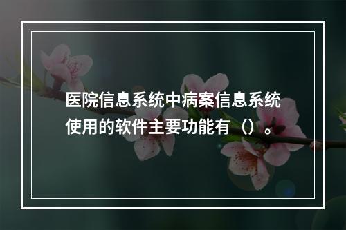 医院信息系统中病案信息系统使用的软件主要功能有（）。