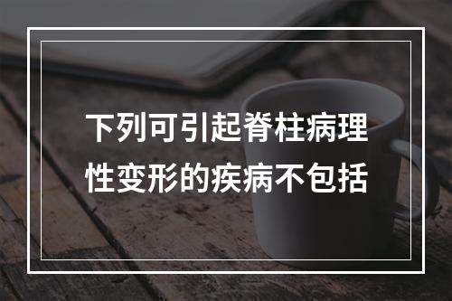 下列可引起脊柱病理性变形的疾病不包括