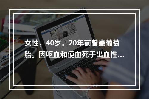 女性，40岁。20年前曾患葡萄胎。因呕血和便血死于出血性休克