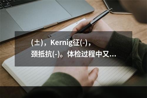 (±)，Kernig征(-)，颈抵抗(-)。体检过程中又有二