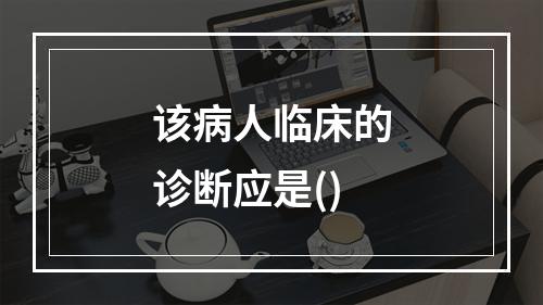 该病人临床的诊断应是()