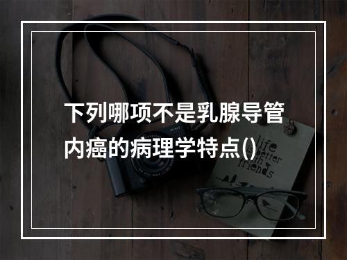 下列哪项不是乳腺导管内癌的病理学特点()