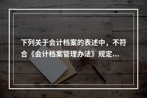 下列关于会计档案的表述中，不符合《会计档案管理办法》规定的有