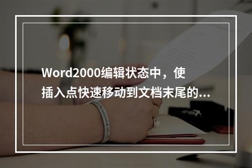 Word2000编辑状态中，使插入点快速移动到文档末尾的快捷