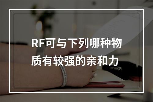 RF可与下列哪种物质有较强的亲和力