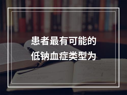 患者最有可能的低钠血症类型为