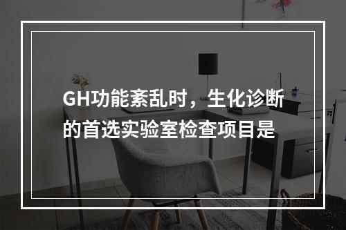 GH功能紊乱时，生化诊断的首选实验室检查项目是