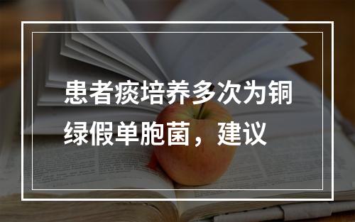 患者痰培养多次为铜绿假单胞菌，建议