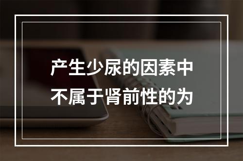 产生少尿的因素中不属于肾前性的为