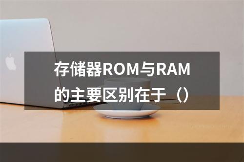 存储器ROM与RAM的主要区别在于（）