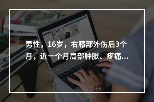 男性，16岁，右膝部外伤后3个月，近一个月局部肿胀、疼痛，尤