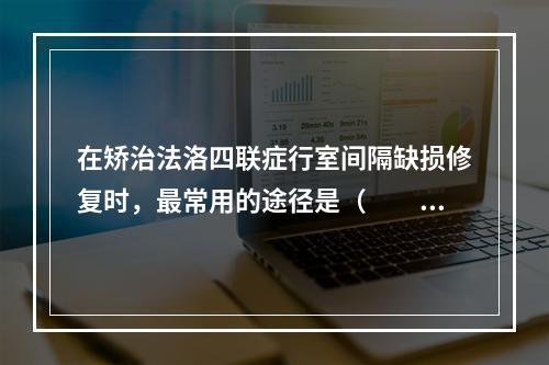 在矫治法洛四联症行室间隔缺损修复时，最常用的途径是（　　）。