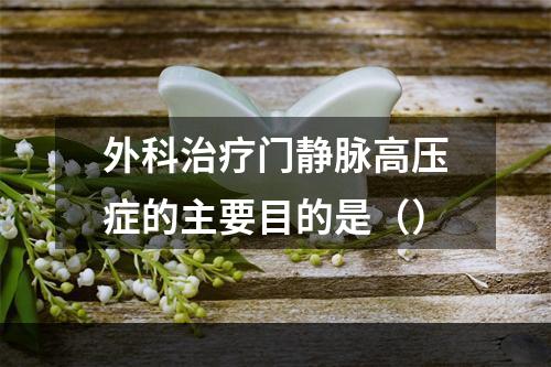 外科治疗门静脉高压症的主要目的是（）