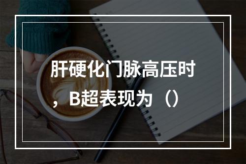 肝硬化门脉高压时，B超表现为（）